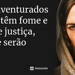 “Bem-aventurados os que têm fome e sede de justiça, porque serão fartos” (Mt 5:6)