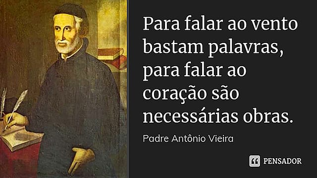 “Para falar ao vento bastam palavras; para falar ao coração são necessárias obras.” ― Padre Antônio Vieira